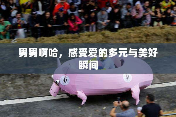 男男啊哈，感受爱的多元与美好瞬间