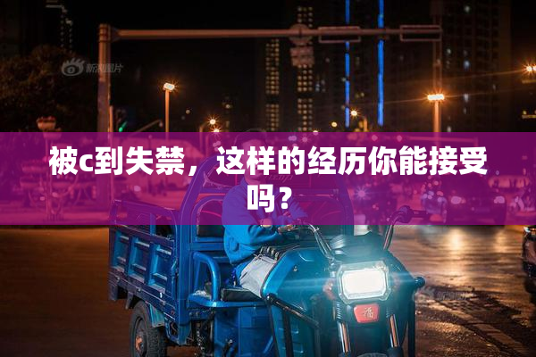 被c到失禁，这样的经历你能接受吗？