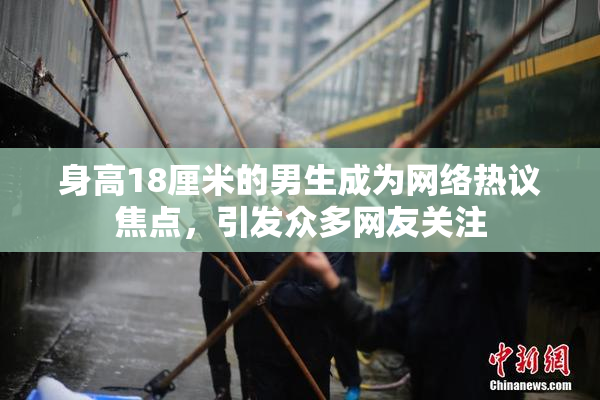 身高18厘米的男生成为网络热议焦点，引发众多网友关注