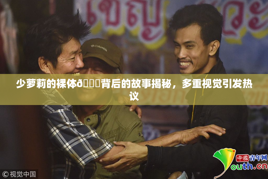 少萝莉的裸体🔞背后的故事揭秘，多重视觉引发热议