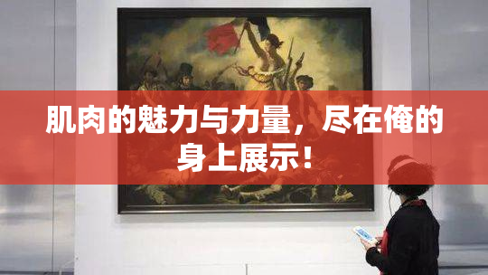 肌肉的魅力与力量，尽在俺的身上展示！