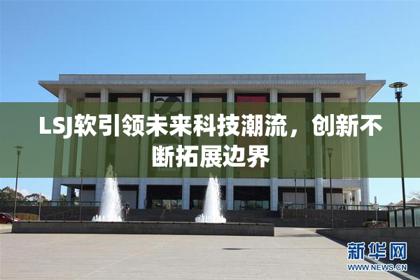 LSJ软引领未来科技潮流，创新不断拓展边界