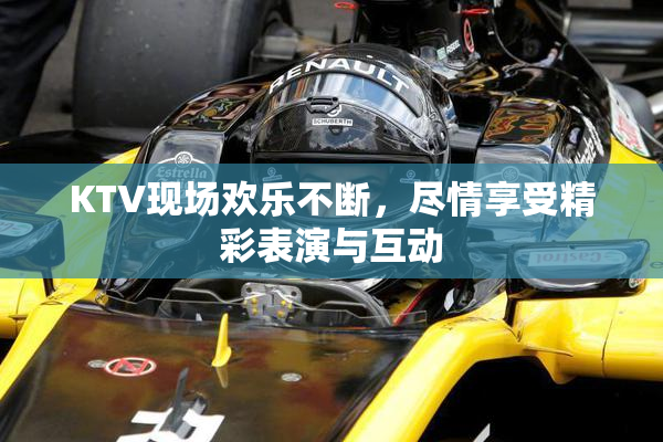 KTV现场欢乐不断，尽情享受精彩表演与互动