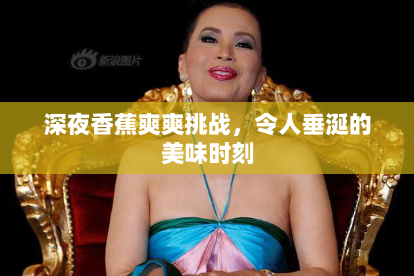 深夜香蕉爽爽挑战，令人垂涎的美味时刻