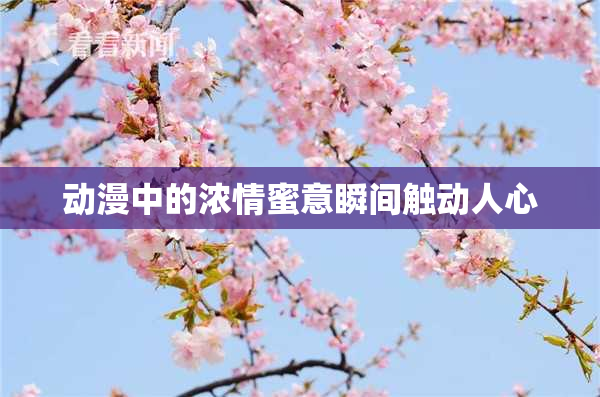 动漫中的浓情蜜意瞬间触动人心