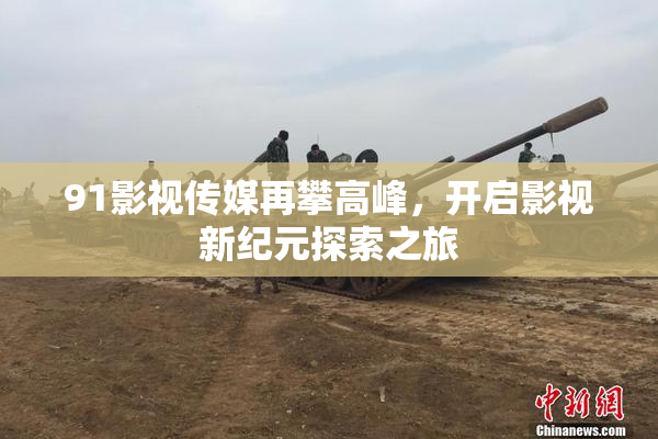 91影视传媒再攀高峰，开启影视新纪元探索之旅