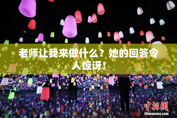 老师让我来做什么？她的回答令人惊讶！
