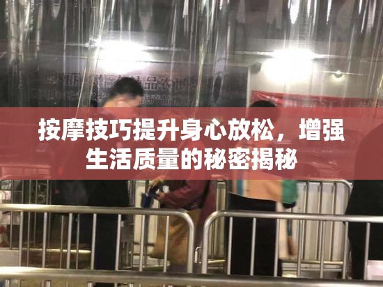 按摩技巧提升身心放松，增强生活质量的秘密揭秘