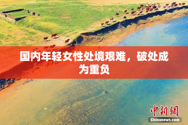 国内年轻女性处境艰难，破处成为重负