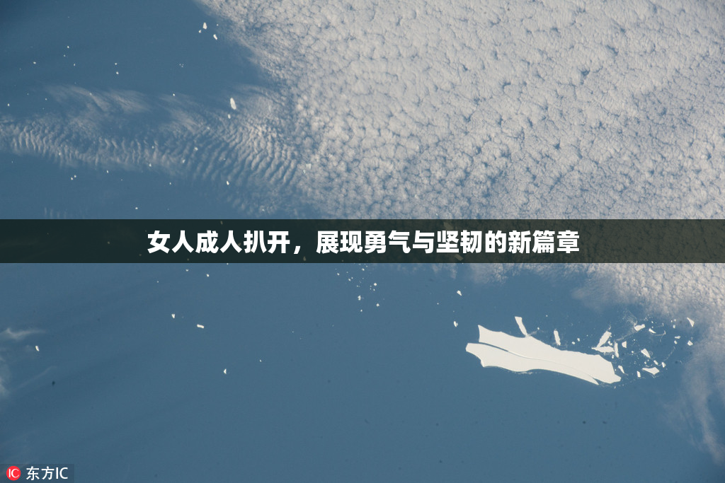 女人成人扒开，展现勇气与坚韧的新篇章