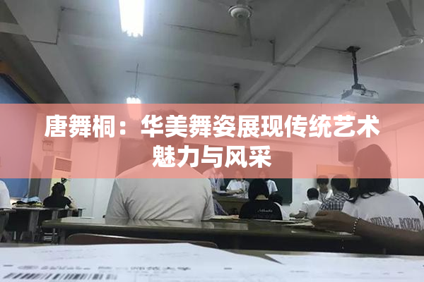 唐舞桐：华美舞姿展现传统艺术魅力与风采