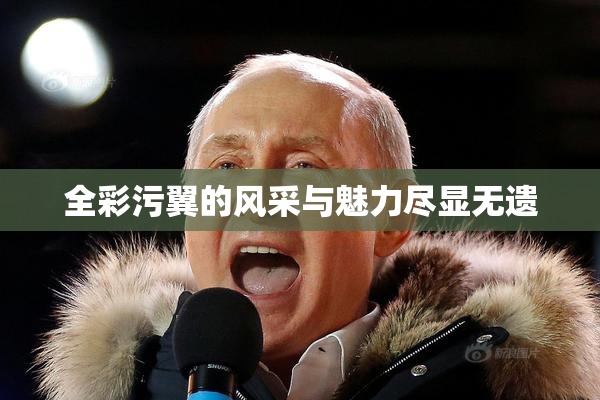 全彩污翼的风采与魅力尽显无遗