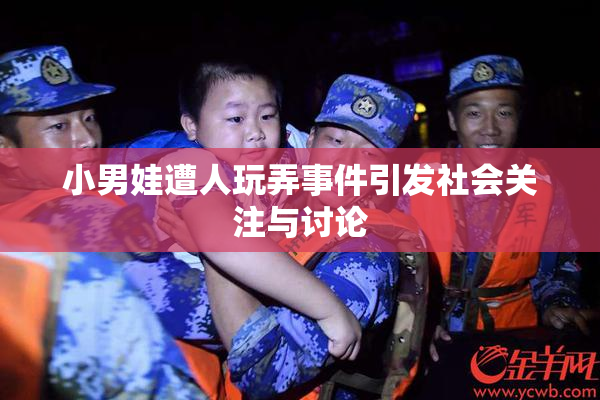小男娃遭人玩弄事件引发社会关注与讨论