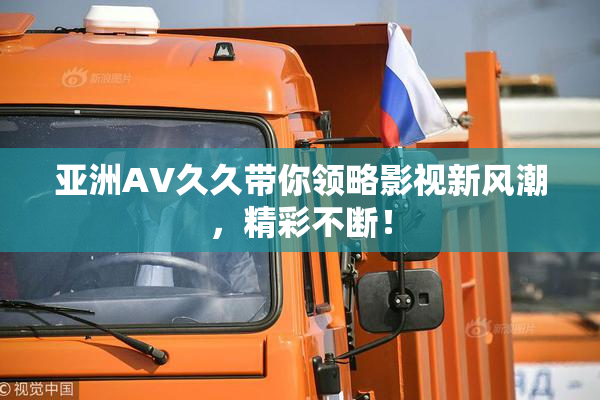 亚洲AV久久带你领略影视新风潮，精彩不断！