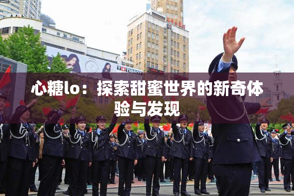 心糖lo：探索甜蜜世界的新奇体验与发现