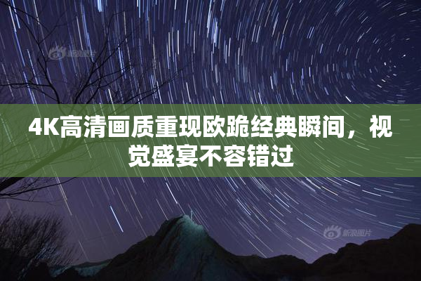 4K高清画质重现欧跪经典瞬间，视觉盛宴不容错过
