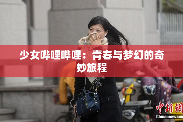 少女哔哩哔哩：青春与梦幻的奇妙旅程