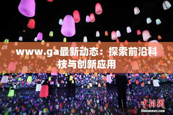 www.ga最新动态：探索前沿科技与创新应用