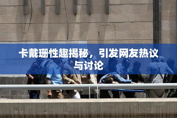 卡戴珊性趣揭秘，引发网友热议与讨论