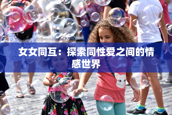 女女同互：探索同性爱之间的情感世界
