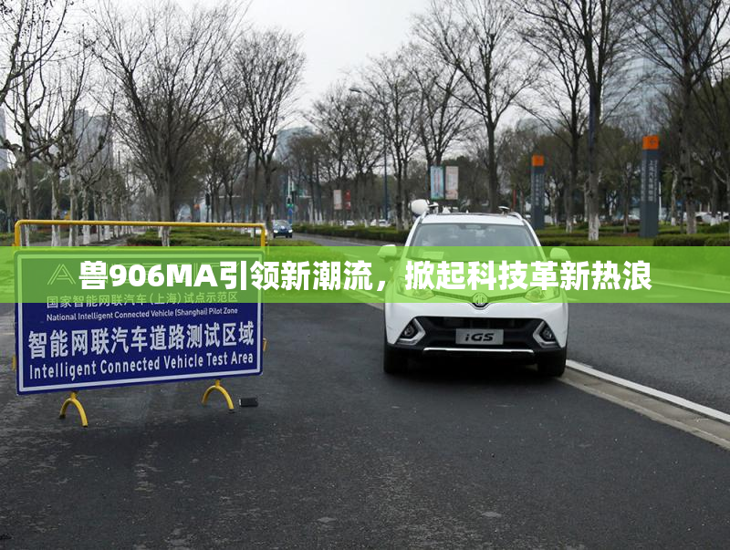 兽906MA引领新潮流，掀起科技革新热浪