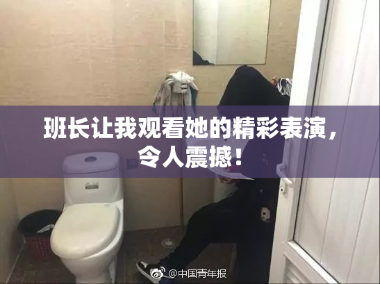 班长让我观看她的精彩表演，令人震撼！
