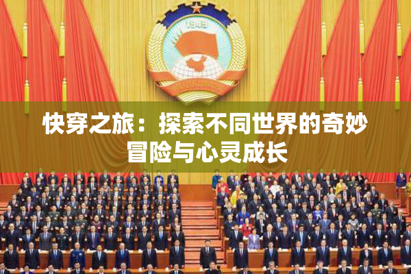 快穿之旅：探索不同世界的奇妙冒险与心灵成长