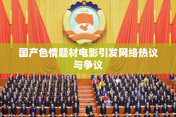 国产色情题材电影引发网络热议与争议