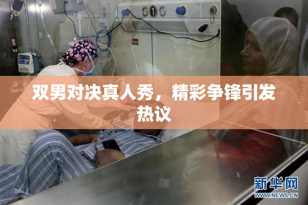 双男对决真人秀，精彩争锋引发热议