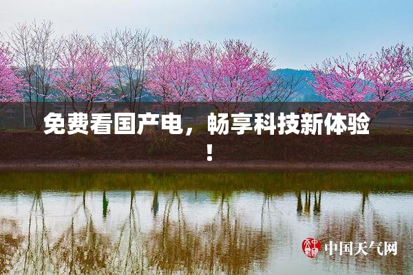 免费看国产电，畅享科技新体验！