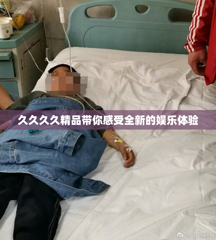 久久久久精品带你感受全新的娱乐体验