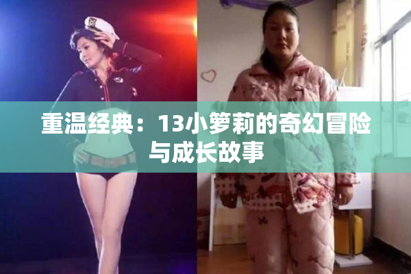 重温经典：13小箩莉的奇幻冒险与成长故事