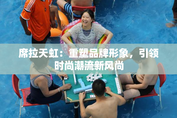 席拉天虹：重塑品牌形象，引领时尚潮流新风尚