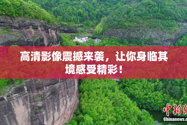 高清影像震撼来袭，让你身临其境感受精彩！