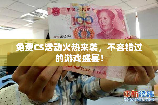 免费CS活动火热来袭，不容错过的游戏盛宴！