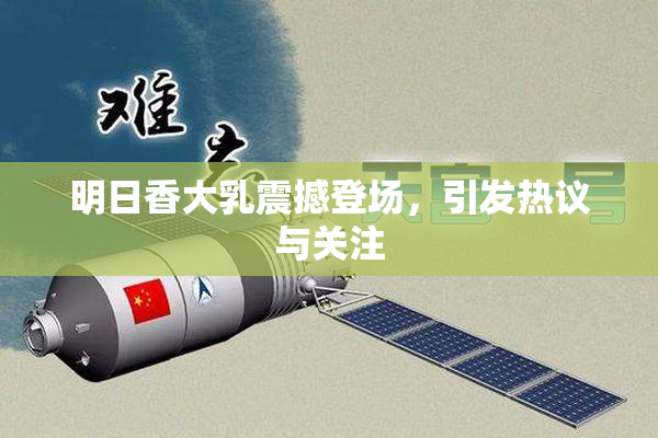 明日香大乳震撼登场，引发热议与关注