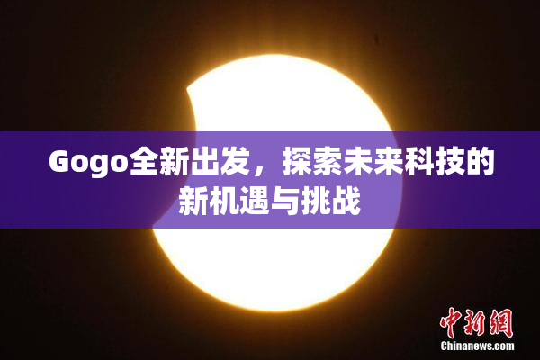 Gogo全新出发，探索未来科技的新机遇与挑战