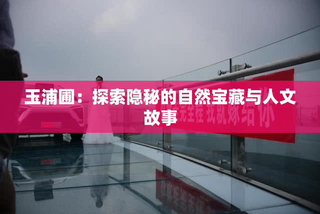 玉浦圃：探索隐秘的自然宝藏与人文故事