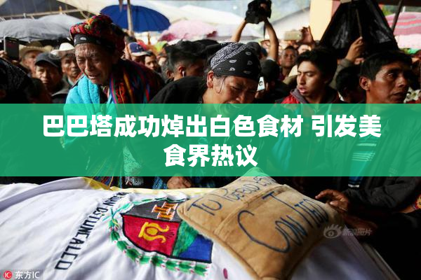 巴巴塔成功焯出白色食材 引发美食界热议
