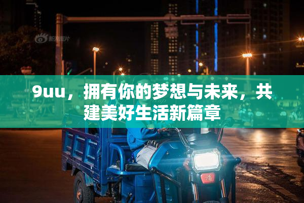 9uu，拥有你的梦想与未来，共建美好生活新篇章