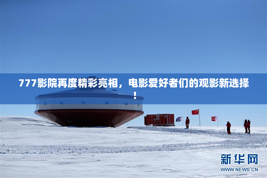 777影院再度精彩亮相，电影爱好者们的观影新选择！