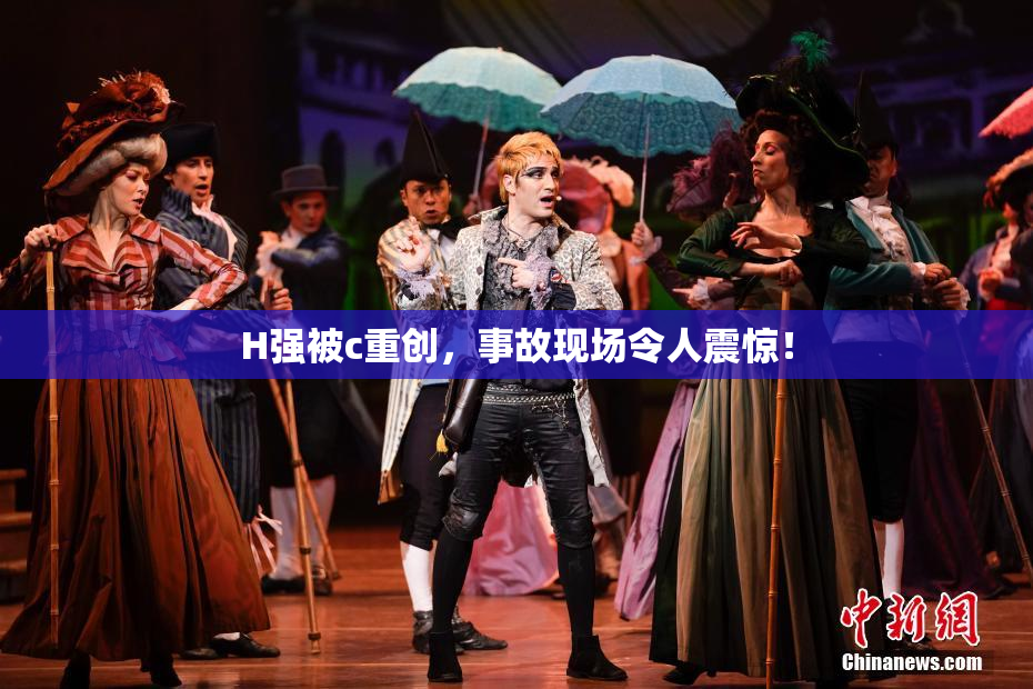 H强被c重创，事故现场令人震惊！
