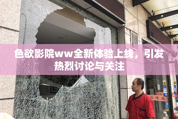 色欲影院ww全新体验上线，引发热烈讨论与关注