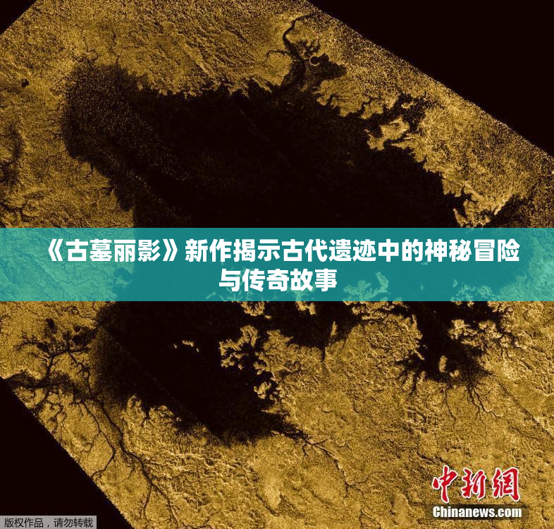 《古墓丽影》新作揭示古代遗迹中的神秘冒险与传奇故事