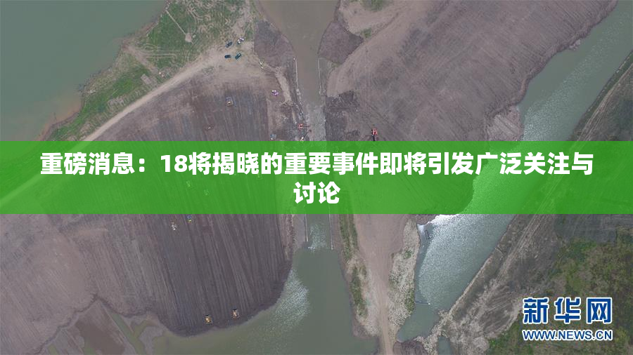 重磅消息：18将揭晓的重要事件即将引发广泛关注与讨论