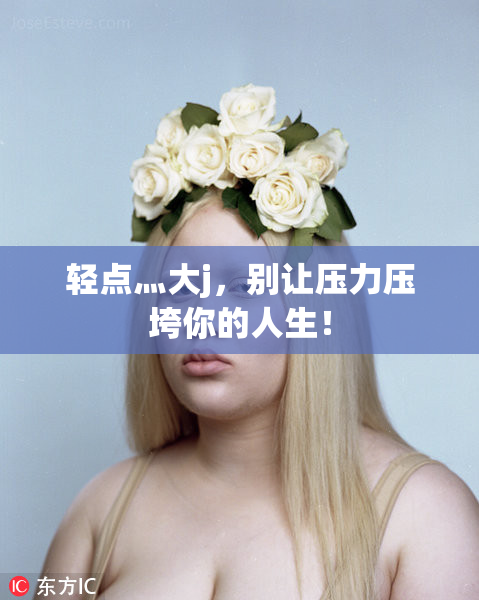 轻点灬大j，别让压力压垮你的人生！