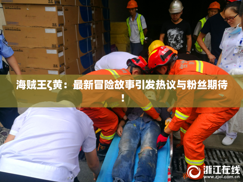 海贼王ζ黄：最新冒险故事引发热议与粉丝期待！