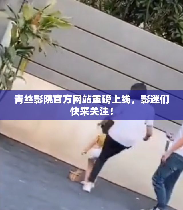 青丝影院官方网站重磅上线，影迷们快来关注！