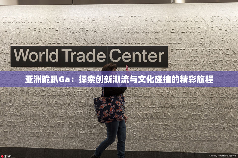 亚洲跪趴Ga：探索创新潮流与文化碰撞的精彩旅程