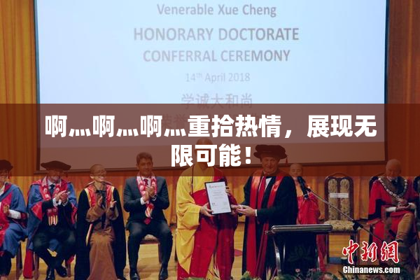 啊灬啊灬啊灬重拾热情，展现无限可能！